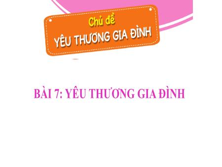 Bài giảng Đạo đức Lớp 1 - Bài 7: Yêu thương gia đình