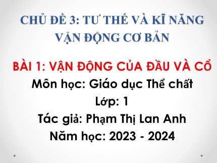 Bài giảng Giáo dục Thể chất Lớp 1 - Chủ đề 3: Tư thế và kĩ năng vận động cơ bản - Bài 1: Vận động của đầu và cổ - Năm học 2023-2024 - Phạm Thị Lan Anh