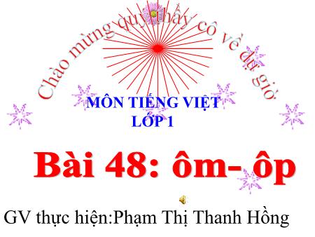 Bài giảng Tiếng Việt Lớp 1 - Bài 48: ôm, ôp - Năm học 2023-2024 - Phạm Thị Thanh Hồng