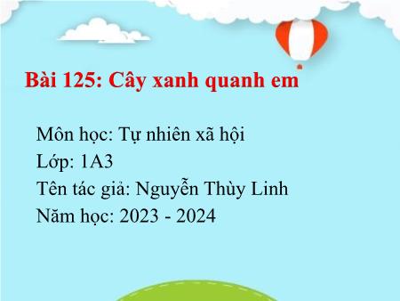 Bài giảng Tự nhiên và Xã hội Lớp 1 - Bài 125: Cây xanh quanh em - Năm học 2023-2024 - Nguyễn Thùy Linh
