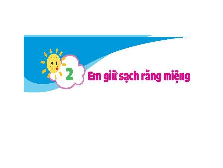 Bài giảng Đạo đức 1 (Kết nối tri thức) - Bài 2: Em giữ sạch răng miệng