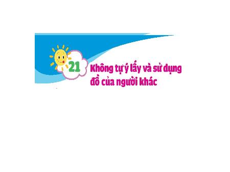 Bài giảng Đạo đức 1 (Kết nối tri thức) - Bài 21: Không tự ý lấy và sử dụng đồ của người khác