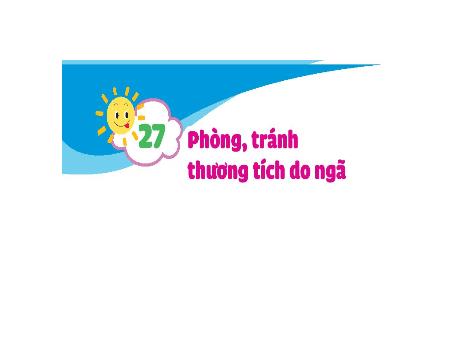 Bài giảng Đạo đức 1 (Kết nối tri thức) - Bài 27: Phòng, tránh thương tích do ngã