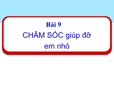 Bài giảng Đạo đức 1 (Kết nối tri thức) - Bài 9: Chăm sóc, giúp đỡ em nhỏ