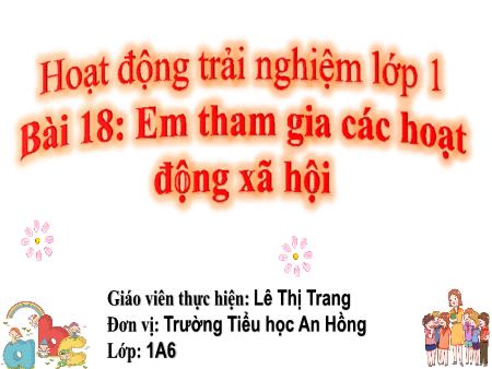 Bài giảng Hoạt động trải nghiệm 1 (Kết nối tri thức) - Bài 18: Em tham gia các hoạt động xã hội - Lê Thị Trang