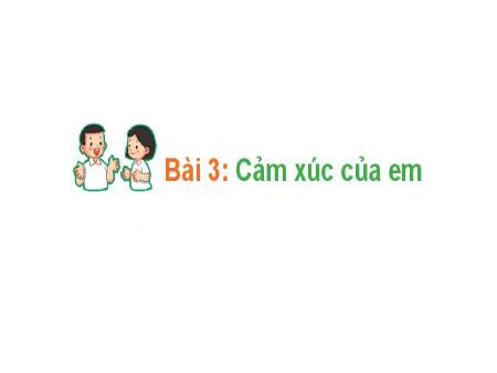 Bài giảng Hoạt động trải nghiệm Lớp 1 (Kết nối tri thức) - Bài 3: Cảm xúc của em