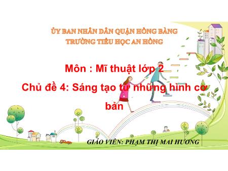 Bài giảng Mĩ thuật 1 (Kết nối tri thức) - Chủ đề 4: Sáng tạo từ những hình cơ bản - Năm học 2024-2025 - Phạm Thị Mai Hương