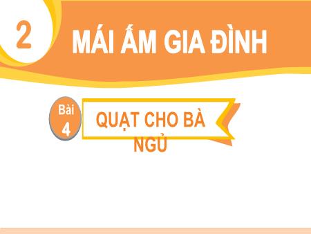 Bài giảng Tiếng Việt 1 (Đọc) Sách Kết nối tri thức - Chủ đề 2: Mái ấm gia đình - Bài 4: Quạt cho bà ngủ (Tiết 1+2)