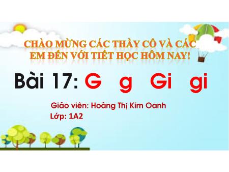 Bài giảng Tiếng Việt 1 (Kết nối tri thức) - Bài 17: G-g, Gi-gi - Hoàng Thị Kim Oanh