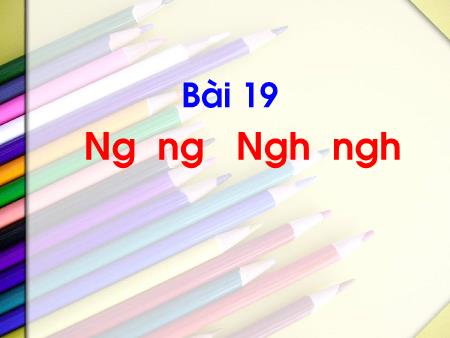 Bài giảng Tiếng Việt 1 (Kết nối tri thức) - Bài 19: Ng-ng, Ngh-ngh (Tiết 1+2)