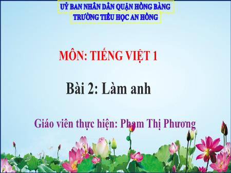 Bài giảng Tiếng Việt 1 (Kết nối tri thức) - Bài 2: Làm anh - Phạm Thị Phương