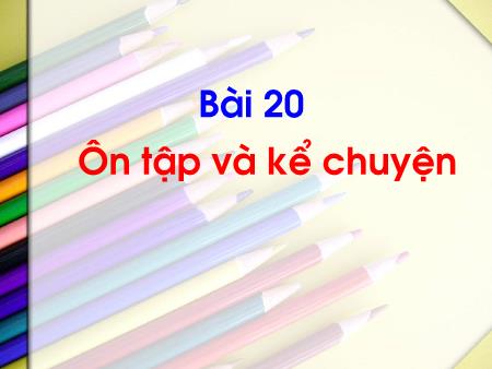 Bài giảng Tiếng Việt 1 (Kết nối tri thức) - Bài 20: Ôn tập và kể chuyện