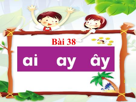 Bài giảng Tiếng Việt 1 (Kết nối tri thức) - Bài 38: ai, ay, ây