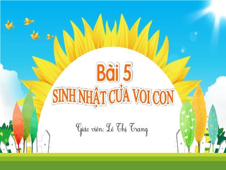 Bài giảng Tiếng Việt 1 (Kết nối tri thức) - Bài 5: Sinh nhật của voi con - Lê Thị Trang