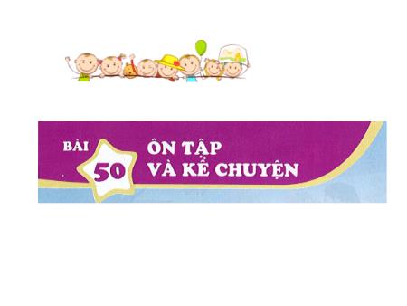 Bài giảng Tiếng Việt 1 (Kết nối tri thức) - Bài 50: Ôn tập và kể chuyện