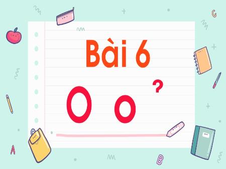 Bài giảng Tiếng Việt 1 (Kết nối tri thức) - Bài 6: O, o