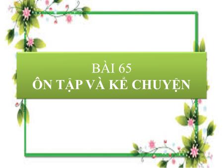 Bài giảng Tiếng Việt 1 (Kết nối tri thức) - Bài 65: Ôn tập và kể chuyện (Tiết 1+2)