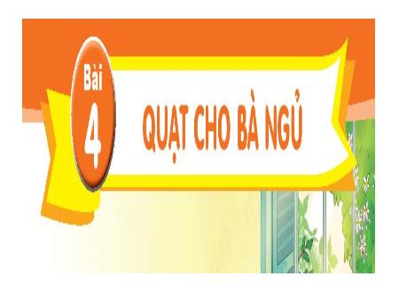 Bài giảng Tiếng Việt 1 (Kết nối tri thức) - Chủ đề 2: Mái ấm gia đình - Bài 4: Quạt cho bà ngủ