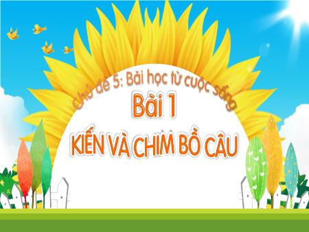 Bài giảng Tiếng Việt 1 (Kết nối tri thức) - Chủ đề 5: Bài học từ cuộc sống - Bài 1: Kiến và chim bồ câu