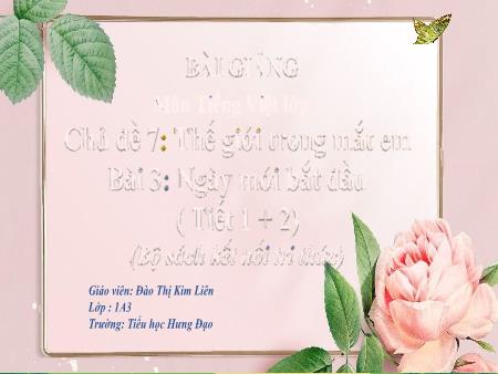 Bài giảng Tiếng Việt 1 (Kết nối tri thức) - Chủ đề 7: Thế giới trong mắt em - Bài 3: Ngày mới bắt đầu (Tiết 1+2) - Đào Thị Kim Liên