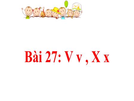 Bài giảng Tiếng Việt Lớp 1 (Kết nối tri thức) - Bài 27: V-v, X-x