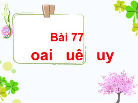 Bài giảng Tiếng Việt Lớp 1 (Kết nối tri thức) - Bài 77: Oai, uê, uy